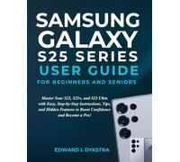 SAMSUNG GALAXY S25 SERIES USER GUIDE FOR BEGINNERS AND SENIORS: Master Your S25, S25+, and S25 Ultra with Easy, Step-by-Step Instructions, Tips, and ... to Boost Confidence and Become a Pro!