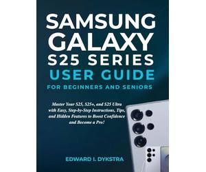 SAMSUNG GALAXY S25 SERIES USER GUIDE FOR BEGINNERS AND SENIORS: Master Your S25, S25+, and S25 Ultra with Easy, Step-by-Step Instructions, Tips, and ... to Boost Confidence and Become a Pro!