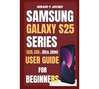 SAMSUNG GALAXY S25 SERIES USER GUIDE FOR BEGINNERS: Step-by-step troubleshooting and fixing common smartphones issues in minutes, you won't believe how easy it is.