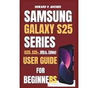 SAMSUNG GALAXY S25 SERIES USER GUIDE FOR BEGINNERS: Step-by-step troubleshooting and fixing common smartphones issues in minutes, you won't believe how easy it is.