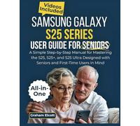 Samsung Galaxy S25 Series User Guide for Seniors: A Simple Step-by-Step Manual for Mastering the S25, S25+, and S25 Ultra - Designed with Seniors and First-Time Users in Mind