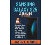 Samsung Galaxy S25 Series User Guide for Seniors: Master the Ultra, Edge, and Base Model Features with Simple Tutorials, Smart Tips, and Powerful Tools for Android 16 and One UI 8
