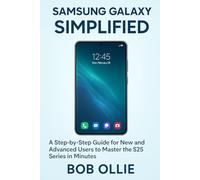 Samsung Galaxy S25 Simplified: A Step-by-Step Guide for New and Advanced Users to Master the S25 Series in Minutes