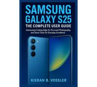 SAMSUNG GALAXY S25: THE COMPLETE USER GUIDE: Harnessing Cutting-Edge AI, Pro-Level Photography, and Smart Tools for Everyday Excellence