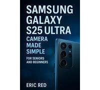 Samsung Galaxy S25 Ultra Camera Made Simple for Seniors and Beginners: A Step-by-Step Instructions to Capture Photos, Record Videos, Explore Camera Modes, and Troubleshoot Common Issues