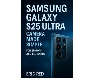 Samsung Galaxy S25 Ultra Camera Made Simple for Seniors and Beginners: A Step-by-Step Instructions to Capture Photos, Record Videos, Explore Camera Modes, and Troubleshoot Common Issues