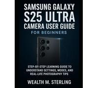 Samsung Galaxy S25 Ultra Camera User Guide for Beginners: Step-by-Step Learning Guide To Understand Settings, Modes, And Real-Life Photography Tips