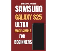 SAMSUNG GALAXY S25 ULTRA MADE SIMPLE FOR BEGINNERS: Step-by-step guide to personalizing, managing battery life and maximizing performance - unlock hidden features.