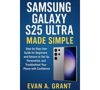 Samsung Galaxy S25 Ultra Made Simple: Subtitle: A Step-by-Step User Guide for Beginners and Seniors to Set Up, Personalize, and Troubleshoot Your Phone with Confidence