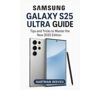 Samsung Galaxy S25 Ultra User Guide: A Complete Step-by-Step Manual to Mastering the Galaxy S25 Ultra, Unlocking AI Features, Camera Tricks, and Everyday Productivity in 2025