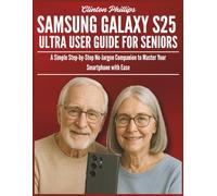 Samsung Galaxy S25 Ultra User Guide for Seniors: A Simple Step-by-Step No-Jargon Companion to Master Your Smartphone with Ease