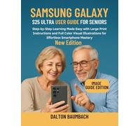 Samsung Galaxy S25 Ultra User Guide for Seniors: Step-by-Step Learning Made Easy with Large Print Instructions and Full Color Visual Illustrations for Effortless Smartphone Mastery