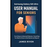 Samsung Galaxy S25 Ultra User Manual for Seniors: From Setup to Advanced Features Everything You Need to Know to Get Started and Beyond