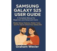 Samsung Galaxy S25 User Guide: A Complete Manual for Beginners and Advanced Users: Master Setup, Features, Hidden Tools, and Pro Tips to Unlock Your Galaxy S25
