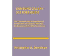 Samsung Galaxy S25 User Guide: The Complete Step By Step Manual For Newbies And Experts With Tips On Becoming A Pro With Your Device