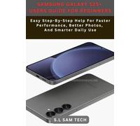 SAMSUNG GALAXY S25+ USERS GUIDE FOR BEGINNERS: Easy Step-By-Step Help For Faster Performance, Better Photos, And Smarter Daily Use