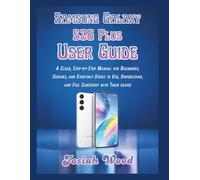 Samsung Galaxy S26 Plus User Guide: A Clear, Step-by-Step Manual for Beginners, Seniors, and Everyday Users to Use, Understand, and Feel Confident with Their device