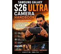 Samsung Galaxy S26 Ultra Camera HandBook for Beginners: A Practical, Illustrated Guide to Capturing Stunning Photos and Cinematic Videos, Using Advanced Features, and Troubleshooting Solutions