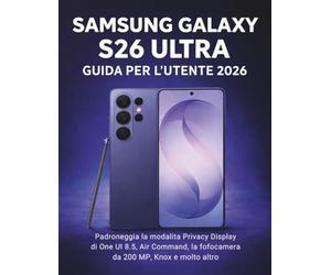 Samsung Galaxy S26 Ultra Guida Per L'utente 2026: Padroneggia la modalità Privacy Display di One UI 8.5, Air Command, la fotocamera da 200 MP, Knox e molto altro