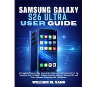 Samsung Galaxy S26 Ultra User Guide: A Complete Step-by-Step Manual for Beginners and Seniors to Set Up, Navigate One UI, Master Hidden Features, ... and Solve Common Problems with Confidence.