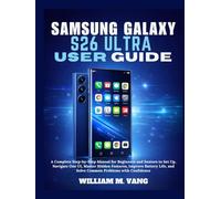 Samsung Galaxy S26 Ultra User Guide: A Complete Step-by-Step Manual for Beginners and Seniors to Set Up, Navigate One UI, Master Hidden Features, ... and Solve Common Problems with Confidence.