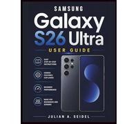 SAMSUNG GALAXY S26 ULTRA USER GUIDE: A Comprehensive Manual with Step-by-Step Instructions to Optimize Performance, Master Your Device, and Explore Hidden Features for Beginners and Seniors