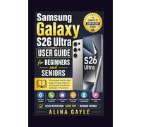 Samsung Galaxy S26 Ultra USER GUIDE for BEGINNERS and SENIORS: The Complete Step-by-Step Guide to Setup, Features, and Everyday Use Without Confusion or Frustration