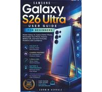 Samsung Galaxy S26 Ultra User Guide for Beginners: Master Galaxy AI, Capture Better Photos, Personalize Your Phone, Improve Battery Life, and Solve Everyday Problems with Confidence