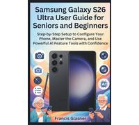Samsung Galaxy S26 Ultra User Guide for Seniors and Beginners: Step-by-Step Setup to Configure Your Phone, Master the Camera, and Use Powerful AI Feature Tools with Confidence