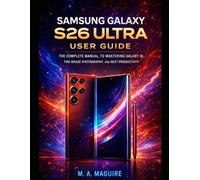 SAMSUNG GALAXY S26 ULTRA USER GUIDE: THE COMPLETE MANUAL TO MASTERING GALAXY AI, PRO-GRADE PHOTOGRAPHY, AND NEXT PRODUCTIVITY