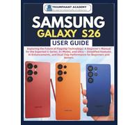 Samsung Galaxy S26 User Guide: Exploring the Future of Flagship Technology: A Beginner's Manual for the Expected S-Series, S+ Model, and Ultra - ... Chip Performance for Beginners and Seniors.