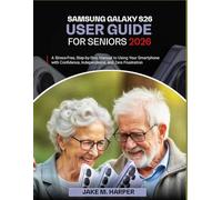SAMSUNG GALAXY S26 USER GUIDE FOR SENIORS 2026: A Stress-Free, Step-by-Step Manual to Using Your Smartphone with Confidence, Independence, and Zero Frustration