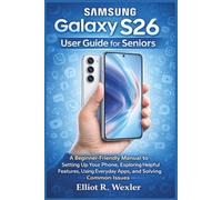 Samsung Galaxy S26 User Guide for Seniors: A Beginner-Friendly Manual to Setting Up Your Phone, Exploring Helpful Features, Using Everyday Apps, and Solving Common Issues