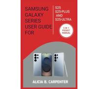 SAMSUNG GALAXY SERIES USER GUIDE FOR S25, S25-PLUS AND S25-ULTRA: A Complete Step By Step Easy To Follow Manual For Beginners and Seniors