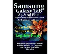 Samsung Galaxy Tab A9 & A9 Plus Step-by-Step Mastery User Guide for Beginners and Seniors: The Simple and Complete Manual to Effortlessly Set Up, Customize, and Use Your New Tablet Like a Pro