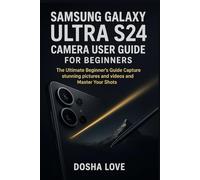 SAMSUNG GALAXY ULTRA S24 CAMERA USER GUIDE FOR BEGINNERS: The Ultimate Beginner’s Guide Capture stunning pictures and videos and Master Your Shots