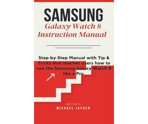 Samsung Galaxy Watch 8 Instruction Manual: Step-by-Step Manual with Tip & Tricks that teaches users how to use the Samsung Galaxy Watch 8 like a Pro