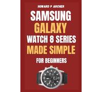 SAMSUNG GALAXY WATCH 8 SERIES MADE SIMPLE FOR BEGINNERS: Step-by-step guide to unboxing and setting up your ultimate smartwatch experience with Tips, Tricks and Hidden Features .