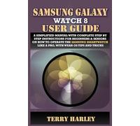 SAMSUNG GALAXY WATCH 8 USER GUIDE: A Simplified Manual with Complete Step by Step Instructions for Beginners & Seniors on How to Operate the Samsung Smartwatch Like a Pro, With Wear OS Tips and Tricks