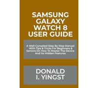 Samsung Galaxy Watch 8 User Guide: A Well Compiled Step By Step Manual With Tips & Tricks For Beginners & Seniors On How To Master The Device And Its Hidden Features