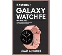 SAMSUNG GALAXY WATCH FE USER GUIDE: Simplify Workouts, Health Tracking, and Notifications in One Tap