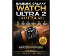 SAMSUNG GALAXY WATCH ULTRA 2 USER GUIDE: The Complete Beginner to Advanced Manual for Mastering Setup AI Health & Fitness Tracking, Navigate Wear OS Feature, Battery Optimization Hidden Tips & Tricks