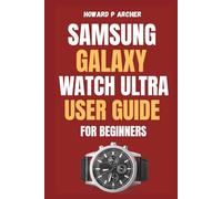 SAMSUNG GALAXY WATCH ULTRA USER GUIDE FOR BEGINNERS: Step-by-step instructions to optimize battery life, health tracking, and GPS Features on your ultimate Smartwatch.