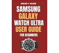 SAMSUNG GALAXY WATCH ULTRA USER GUIDE FOR BEGINNERS: Step-by-step instructions to optimize battery life, health tracking, and GPS Features on your ultimate Smartwatch.