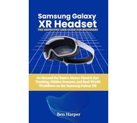 Samsung Galaxy Xr Headset: The Definitive User Guide: Go Beyond the Basics: Master Hand & Eye Tracking, Hidden Features, and Real-World Workflows on the Samsung Galaxy XR