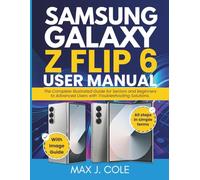 SAMSUNG GALAXY Z FLIP 6 USER MANUAL: The Complete Illustrated Guide for Seniors and Beginners to Advanced Users with Troubleshooting Solutions.