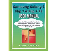 Samsung Galaxy Z Flip 7 & Flip 7 FE User Manual: Unlock the Full Potential of Your Device with Simple and Effective Tips to Stay Connected, Manage Your Life, and Boost Productivity