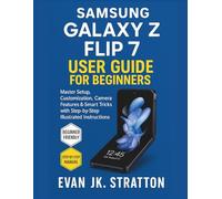 Samsung Galaxy Z Flip 7 User Guide for Beginners: Master Setup, Customization, Camera Features & Smart Tricks with Step-by-Step Illustrated Instructions