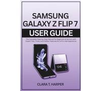 Samsung Galaxy Z Flip 7 User Guide: The Complete Step-by-Step Manual for Beginners & Seniors with Expert Tips, Tricks, and Hidden Features for a Pro-Like Experience