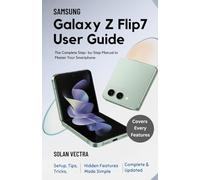 SAMSUNG GALAXY Z FLIP 7 USER GUIDE: The Complete Step-by-Step Manual to Master Your Smartphone; Setup, Tips, Tricks, and Hidden Features Made Simple